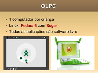 OLPC 1 computador por criança Linux:  Fedora 6   com   Sugar Todas as aplicações são software livre 