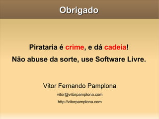 Obrigado Pirataria é  crime , e dá  cadeia ! Não abuse da sorte, use Software Livre. Vitor Fernando Pamplona [email_address] http://vitorpamplona.com 
