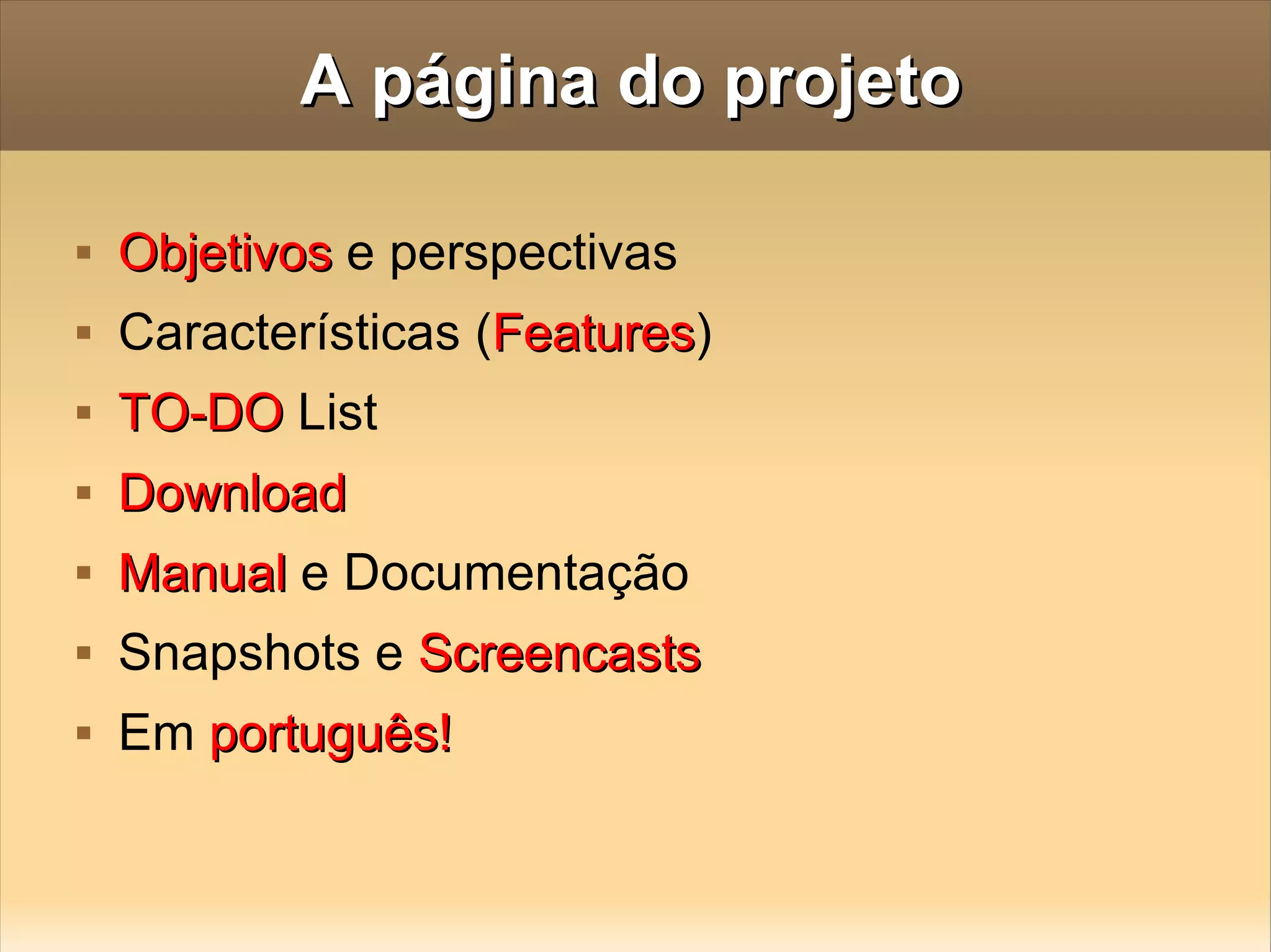A página do projeto Objetivos  e perspectivas Características ( Features ) TO-DO  List Download Manual  e Documentação Snapshots e  Screencasts Em  português! 