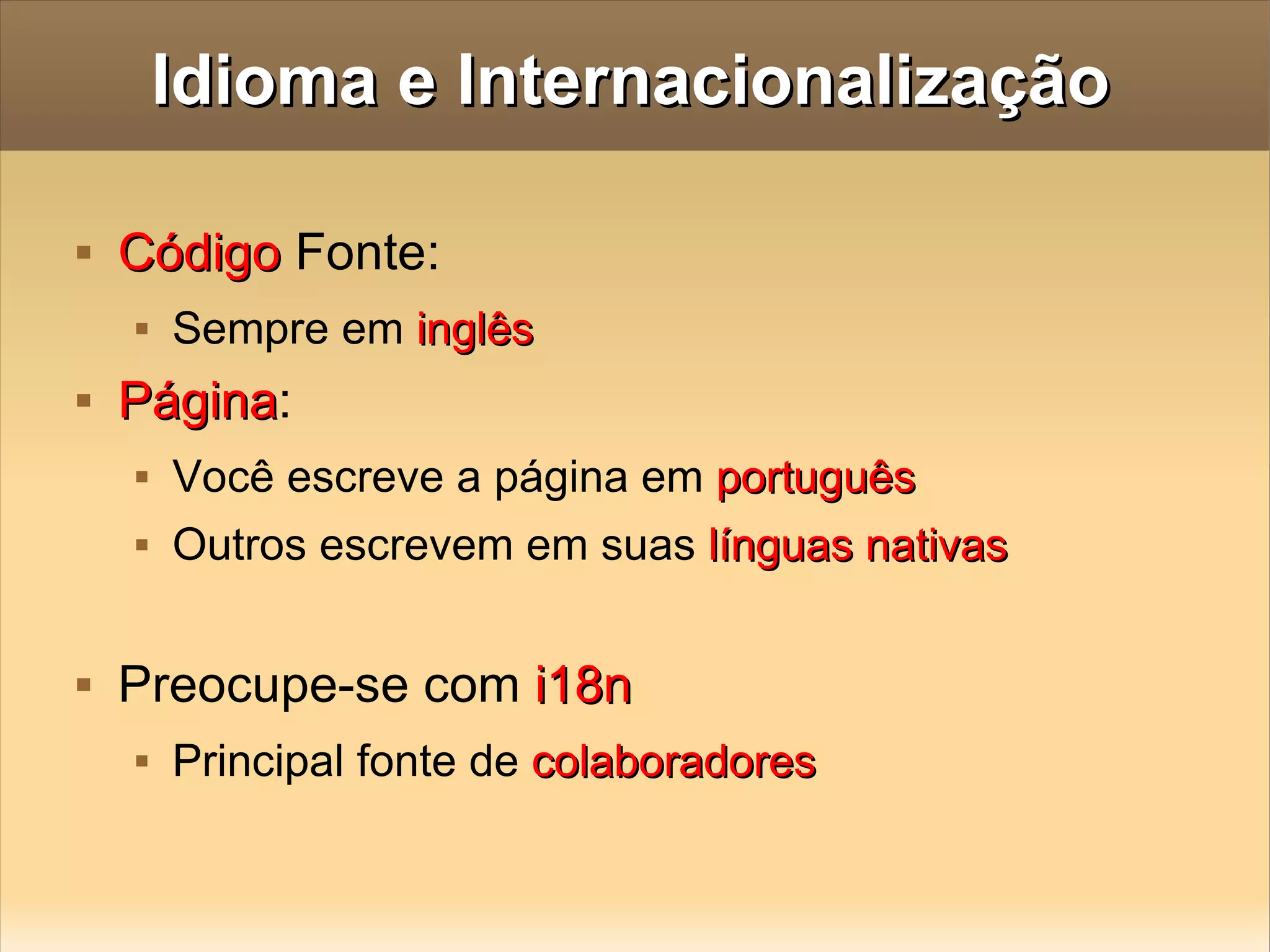 Idioma e Internacionalização Código  Fonte:  Sempre em  inglês Página :  Você escreve a página em  português Outros escrevem em suas  línguas nativas Preocupe-se com  i18n Principal fonte de  colaboradores 