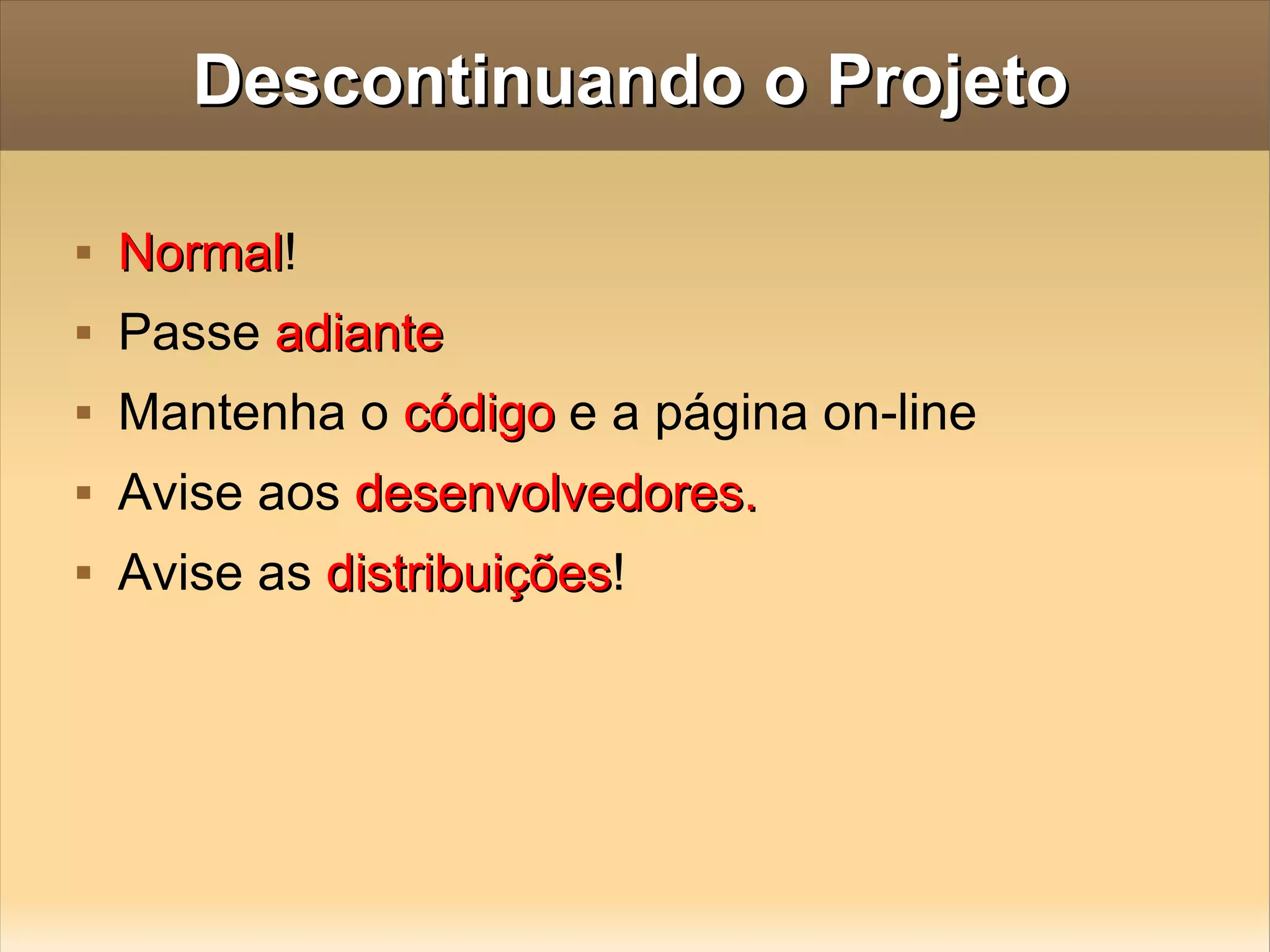Descontinuando o Projeto Normal ! Passe  adiante Mantenha o  código  e a página on-line Avise aos  desenvolvedores. Avise as  distribuições ! 