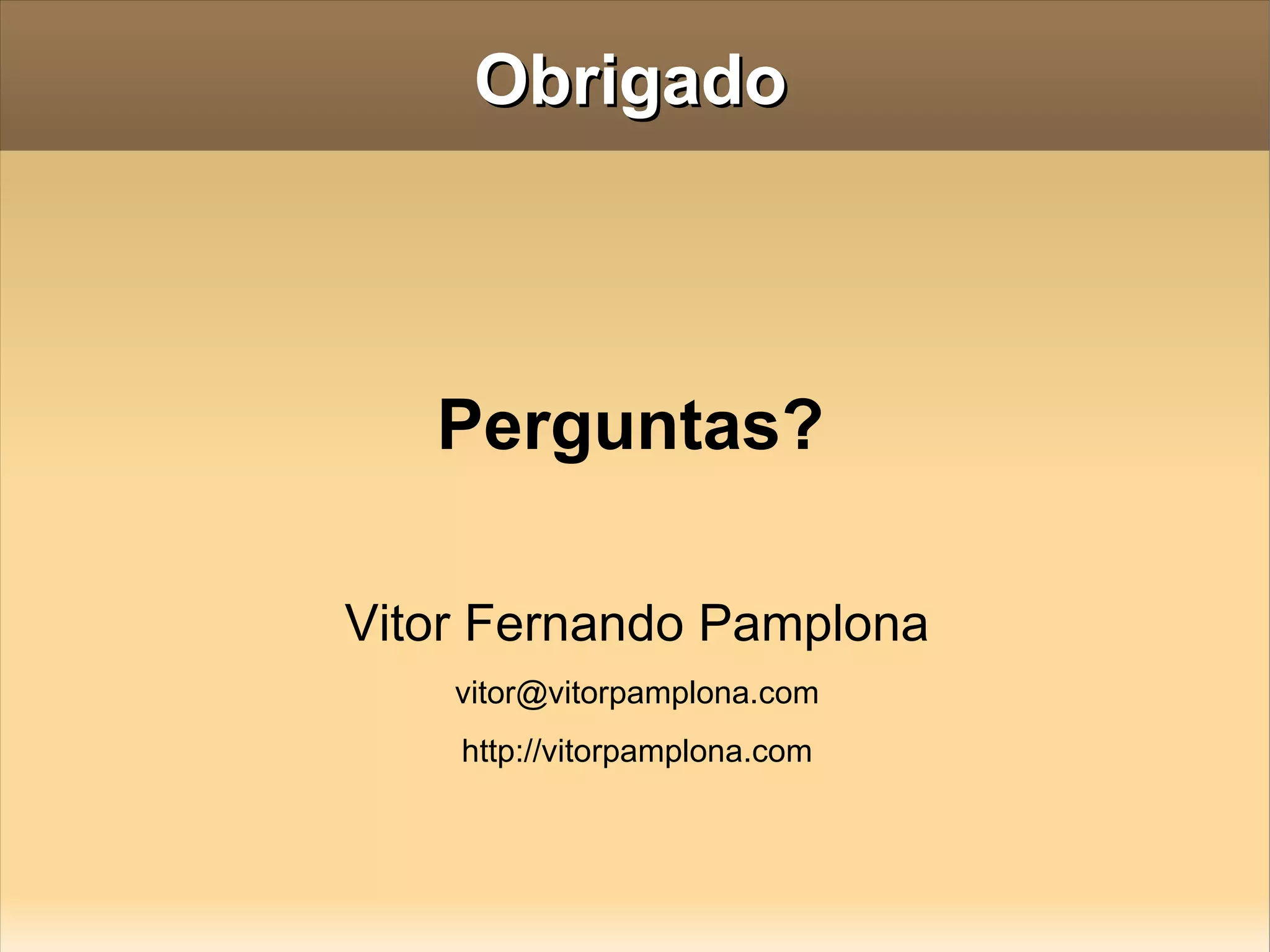 Obrigado Perguntas? Vitor Fernando Pamplona [email_address] http://vitorpamplona.com 