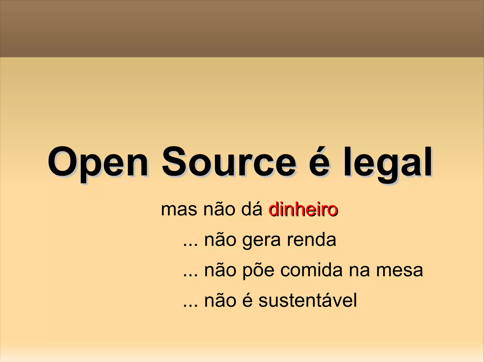 Open Source é legal mas não dá  dinheiro ... não gera renda ... não põe comida na mesa ... não é sustentável 