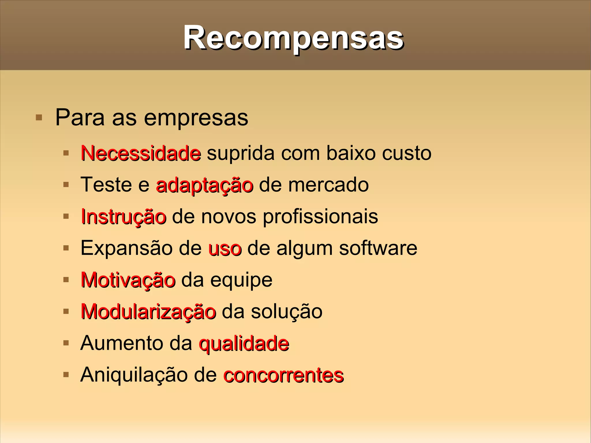 Recompensas Para as empresas Necessidade  suprida com baixo custo Teste e  adaptação  de mercado Instrução  de novos profissionais Expansão de  uso  de algum software Motivação  da equipe Modularização  da solução Aumento da  qualidade Aniquilação de  concorrentes 