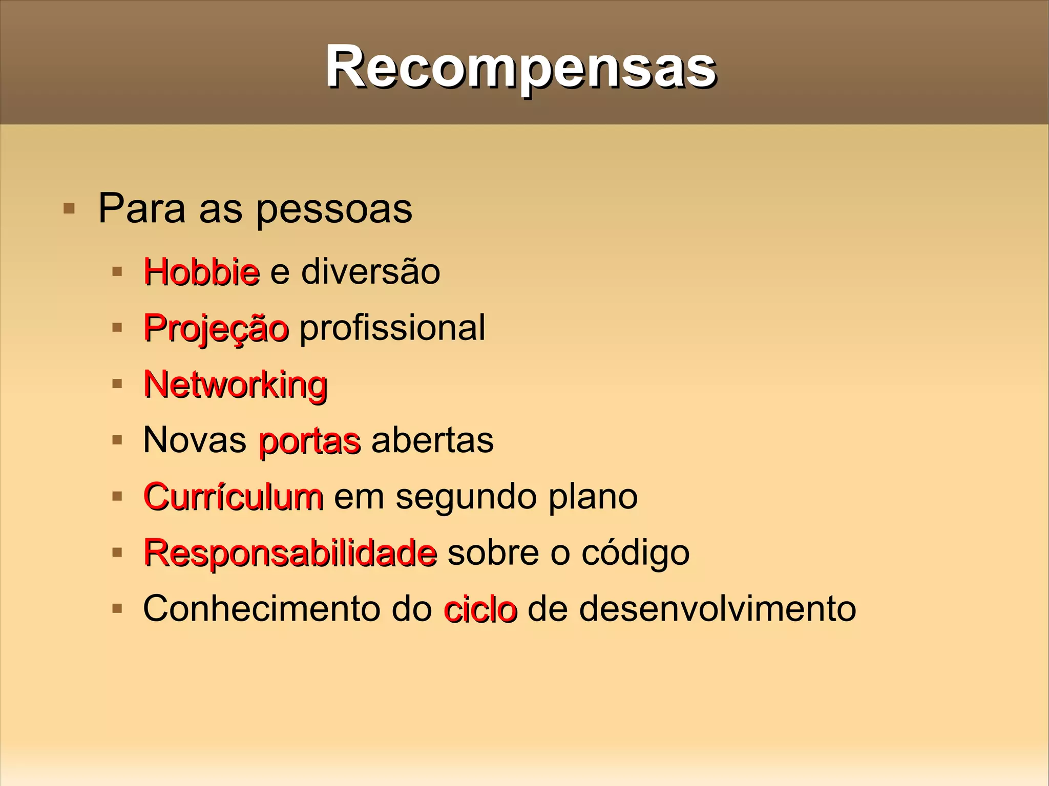 Recompensas Para as pessoas Hobbie  e diversão Projeção  profissional  Networking Novas  portas  abertas Currículum  em segundo plano Responsabilidade  sobre o código Conhecimento do  ciclo  de desenvolvimento 