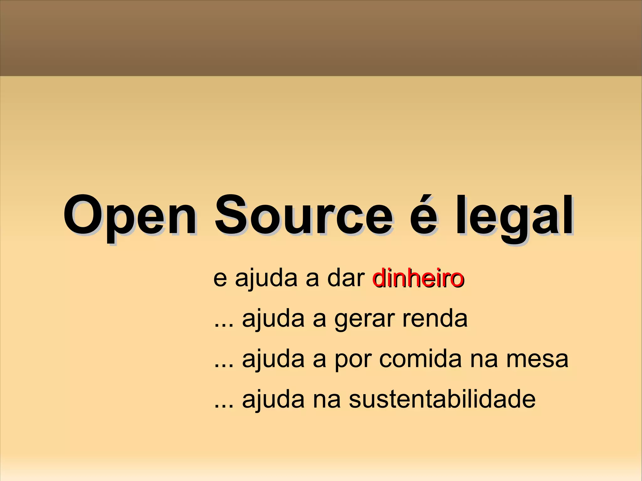 Open Source é legal e ajuda a dar  dinheiro ... ajuda a gerar renda ... ajuda a por comida na mesa ... ajuda na sustentabilidade 