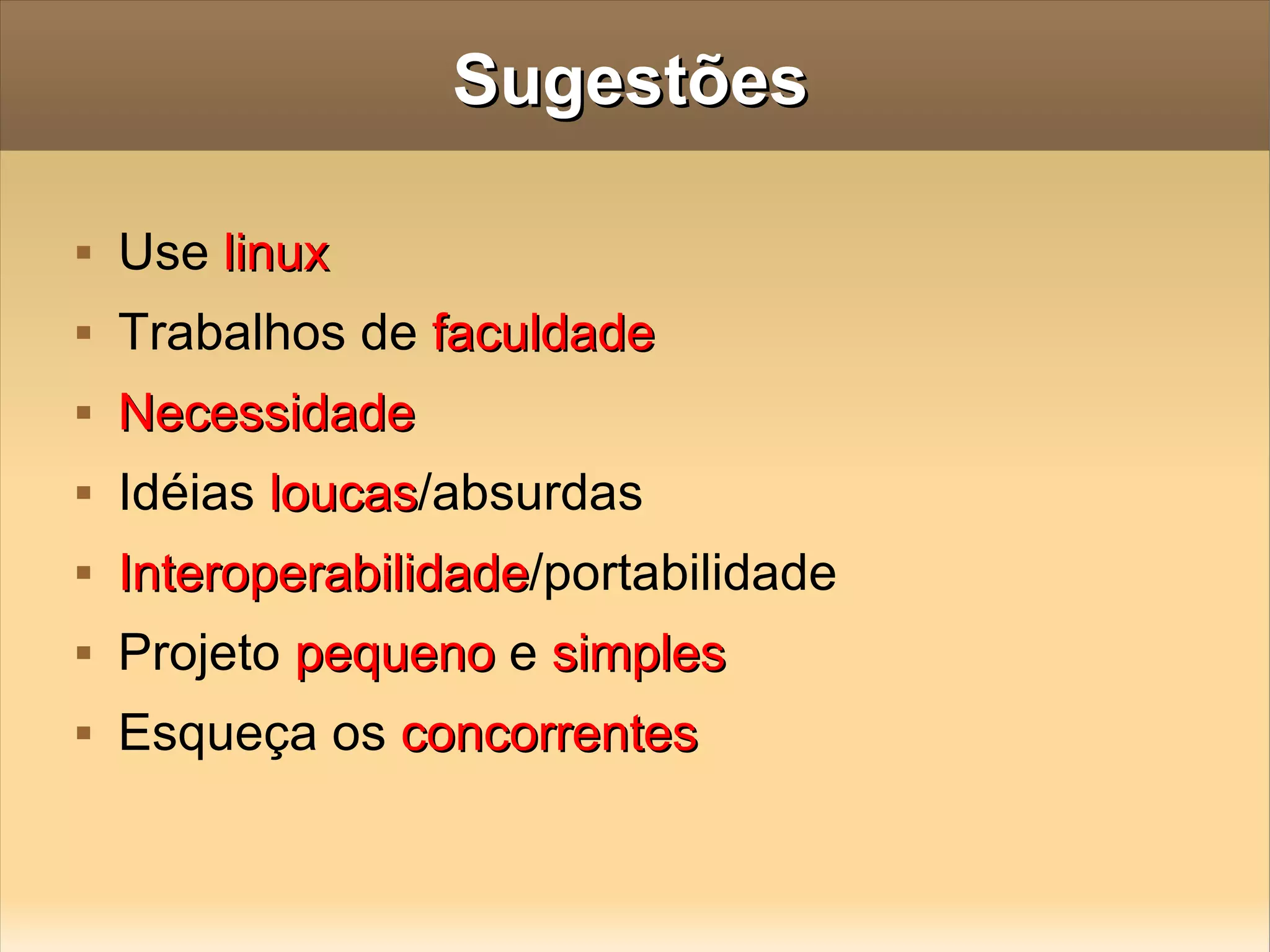 Sugestões Use  linux Trabalhos de  faculdade Necessidade Idéias  loucas /absurdas Interoperabilidade /portabilidade Projeto  pequeno  e  simples Esqueça os  concorrentes 