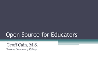 Open Source for Educators Geoff Cain, M.S. Tacoma Community College 