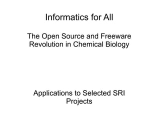 Informatics for All

The Open Source and Freeware
Revolution in Chemical Biology




 Applications to Selected SRI
           Projects
 