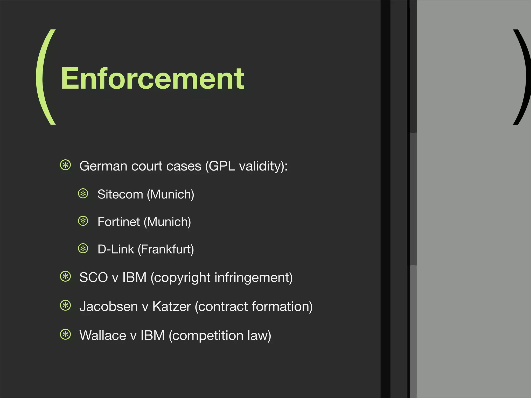( )Enforcement
⊛ German court cases (GPL validity):
⊛ Sitecom (Munich)
⊛ Fortinet (Munich)
⊛ D-Link (Frankfurt)
⊛ SCO v IBM (copyright infringement)
⊛ Jacobsen v Katzer (contract formation)
⊛ Wallace v IBM (competition law)
 
