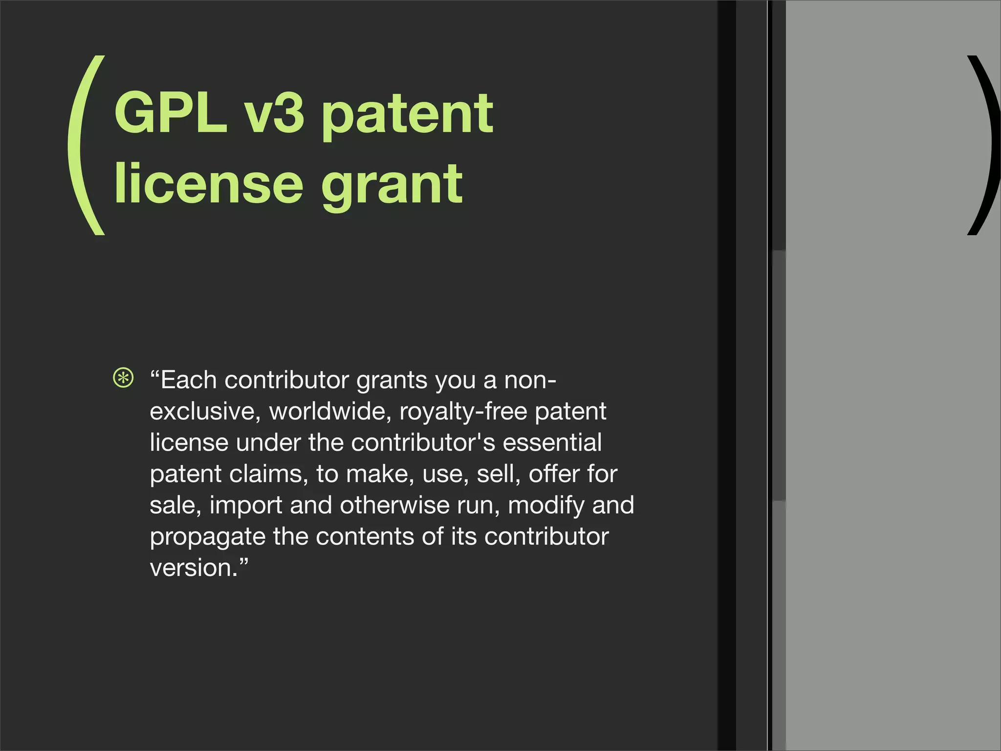 ( )GPL v3 patent
license grant
⊛ “Each contributor grants you a non-
exclusive, worldwide, royalty-free patent
license under the contributor's essential
patent claims, to make, use, sell, oﬀer for
sale, import and otherwise run, modify and
propagate the contents of its contributor
version.”
 