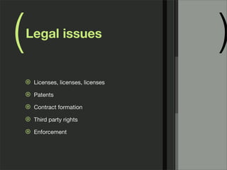 ( )Legal issues
⊛ Licenses, licenses, licenses
⊛ Patents
⊛ Contract formation
⊛ Third party rights
⊛ Enforcement
 