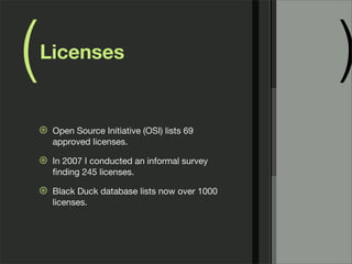 ( )Licenses
⊛ Open Source Initiative (OSI) lists 69
approved licenses.
⊛ In 2007 I conducted an informal survey
ﬁnding 245 licenses.
⊛ Black Duck database lists now over 1000
licenses.
 