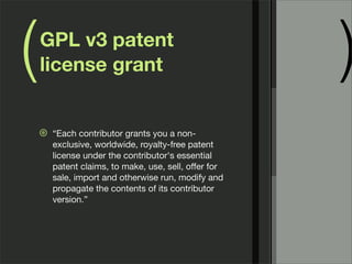 ( )GPL v3 patent
license grant
⊛ “Each contributor grants you a non-
exclusive, worldwide, royalty-free patent
license under the contributor's essential
patent claims, to make, use, sell, oﬀer for
sale, import and otherwise run, modify and
propagate the contents of its contributor
version.”
 