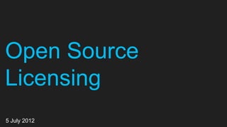 Open Source
Licensing
5 July 2012
 