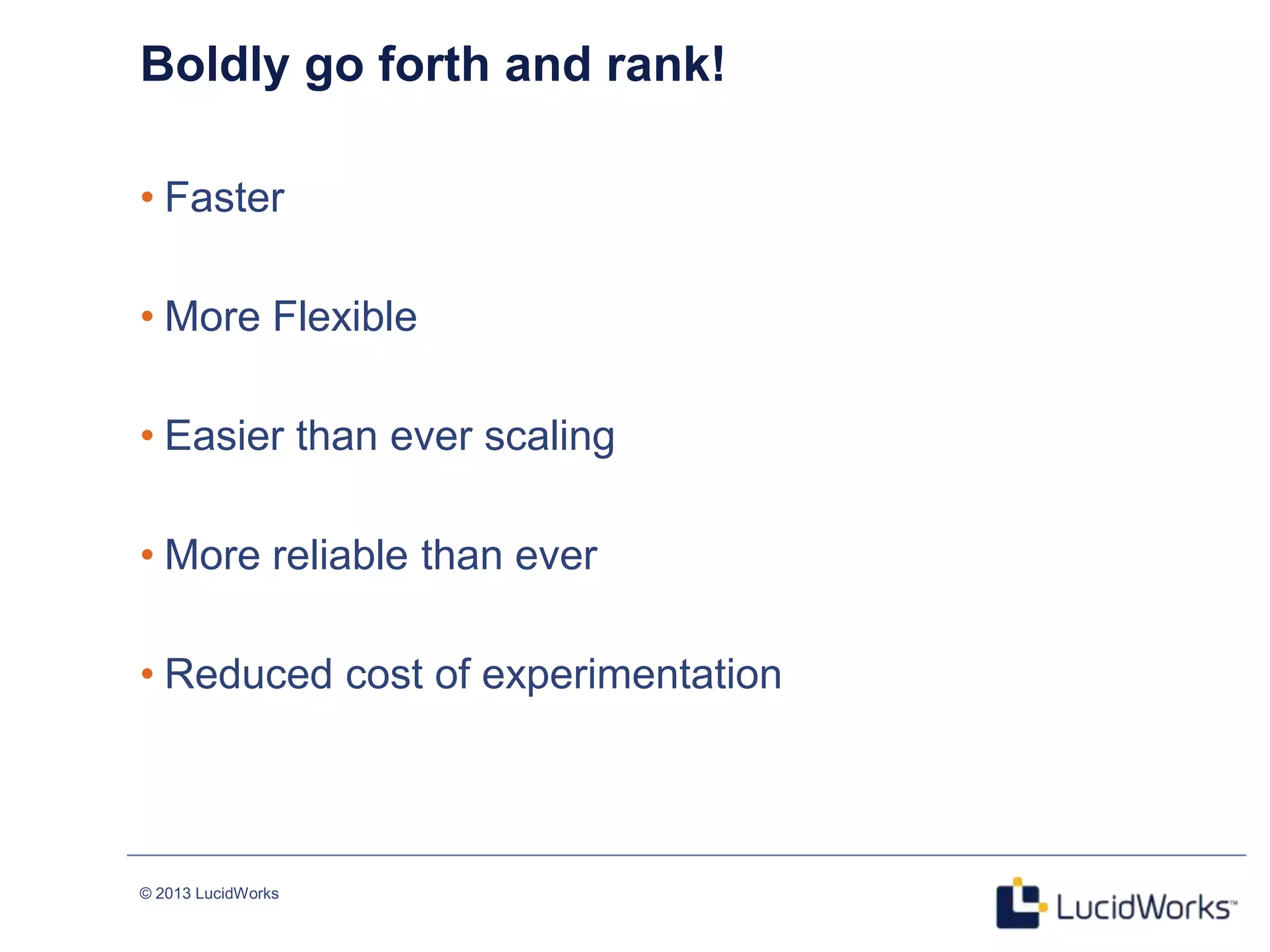 © 2013 LucidWorks
22
Boldly go forth and rank!
• Faster
• More Flexible
• Easier than ever scaling
• More reliable than ever
• Reduced cost of experimentation
 