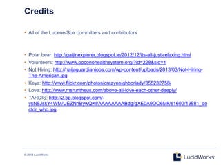 © 2013 LucidWorks
24
Credits
• All of the Lucene/Solr committers and contributors
• Polar bear: http://gaijinexplorer.blog...