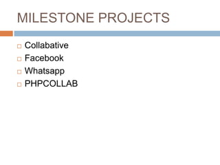 MILESTONE PROJECTS
 Collabative
 Facebook
 Whatsapp
 PHPCOLLAB
 