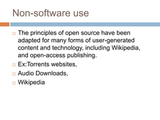 Non-software use
 The principles of open source have been
adapted for many forms of user-generated
content and technology, including Wikipedia,
and open-access publishing.
 Ex:Torrents websites,
 Audio Downloads,
 Wikipedia
 