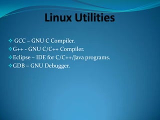  GCC – GNU C Compiler.
G++ - GNU C/C++ Compiler.
Eclipse – IDE for C/C++/Java programs.
GDB – GNU Debugger.

 