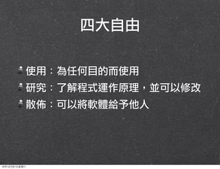 四大自由
使用：為任何目的而使用
研究：了解程式運作原理，並可以修改
散佈：可以將軟體給予他人

13年12月21⽇日星期六

 