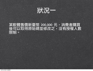 狀況一
某軟體售價新臺幣	 200,000	 元，消費者購買
後可以取得原始碼並修改之，沒有授權人數
限制。

13年12月21⽇日星期六

 