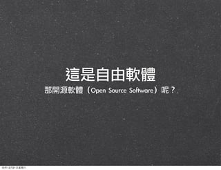 這是自由軟體
那開源軟體（Open	 Source	 Software）呢？

13年12月21⽇日星期六

 