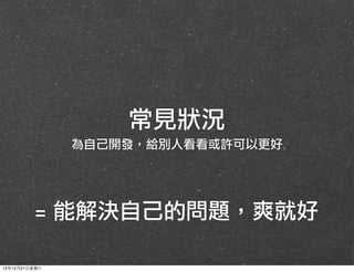 常見狀況
為自己開發，給別人看看或許可以更好

=	 能解決自己的問題，爽就好
13年12月21⽇日星期六

 