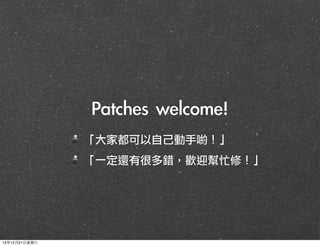 Patches	 welcome!
「大家都可以自己動手喲！」
「一定還有很多錯，歡迎幫忙修！」

13年12月21⽇日星期六

 
