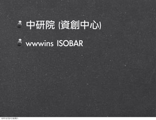 中研院	 (資創中心)
	 wwwins	 ISOBAR

13年12月21⽇日星期六

 
