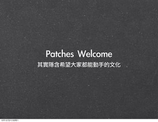 Patches	 Welcome
其實隱含希望大家都能動手的文化

13年12月21⽇日星期六

 