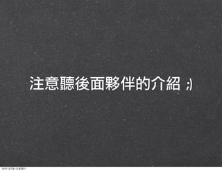 注意聽後面夥伴的介紹	 ;)

13年12月21⽇日星期六

 