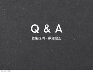 Q	 &	 A
歡迎提問、歡迎搶答

13年12月21⽇日星期六

 