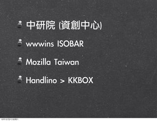 中研院	 (資創中心)
	 wwwins	 ISOBAR
	 Mozilla	 Taiwan
	 Handlino	 >	 KKBOX

13年12月21⽇日星期六

 