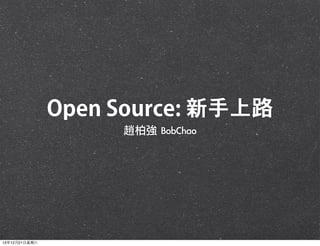 Open Source: 新手上路
趙柏強	 BobChao

13年12月21⽇日星期六

 