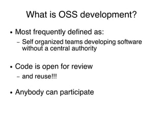 What makes OSS development
possible?
● Teams of self-organized developers
and contributors
● The Internet
● A common toolk...