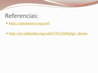 Referencias:
 http://opensource.org/osd
 http://pt.wikipedia.org/wiki/C%C3%B3digo_aberto
 