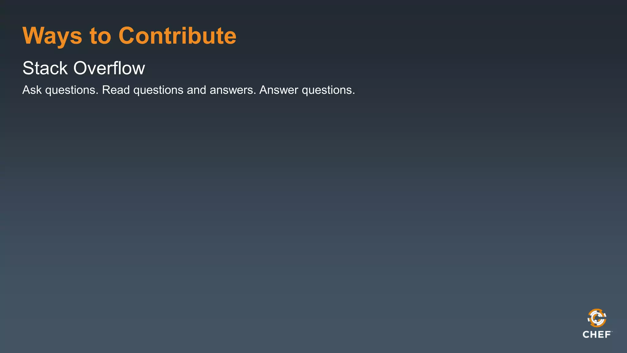 Ways to Contribute
Stack Overflow
Ask questions. Read questions and answers. Answer questions.
 