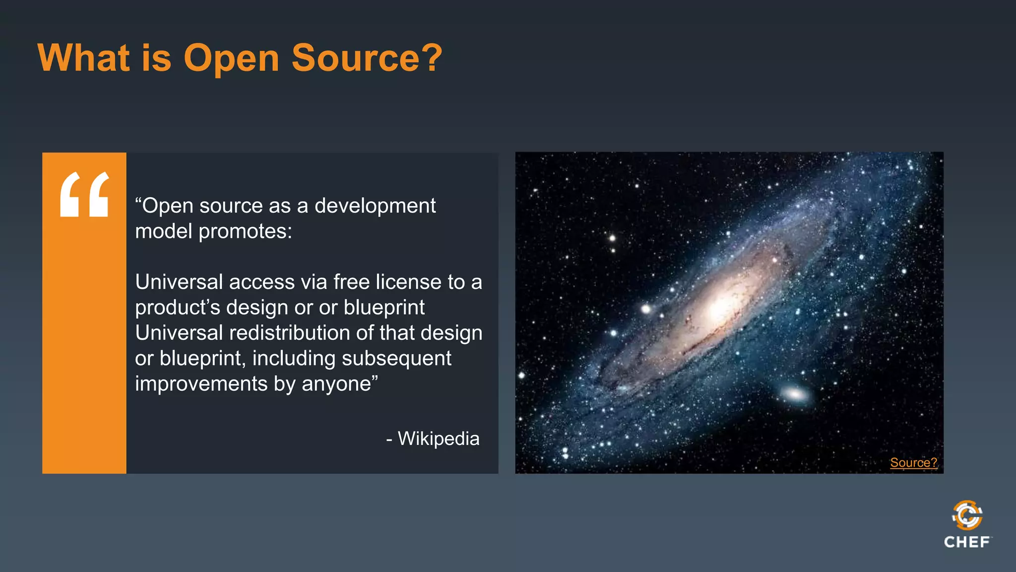 “Open source as a development
model promotes:
Universal access via free license to a
product’s design or or blueprint
Universal redistribution of that design
or blueprint, including subsequent
improvements by anyone”
What is Open Source?
Source?
- Wikipedia
 