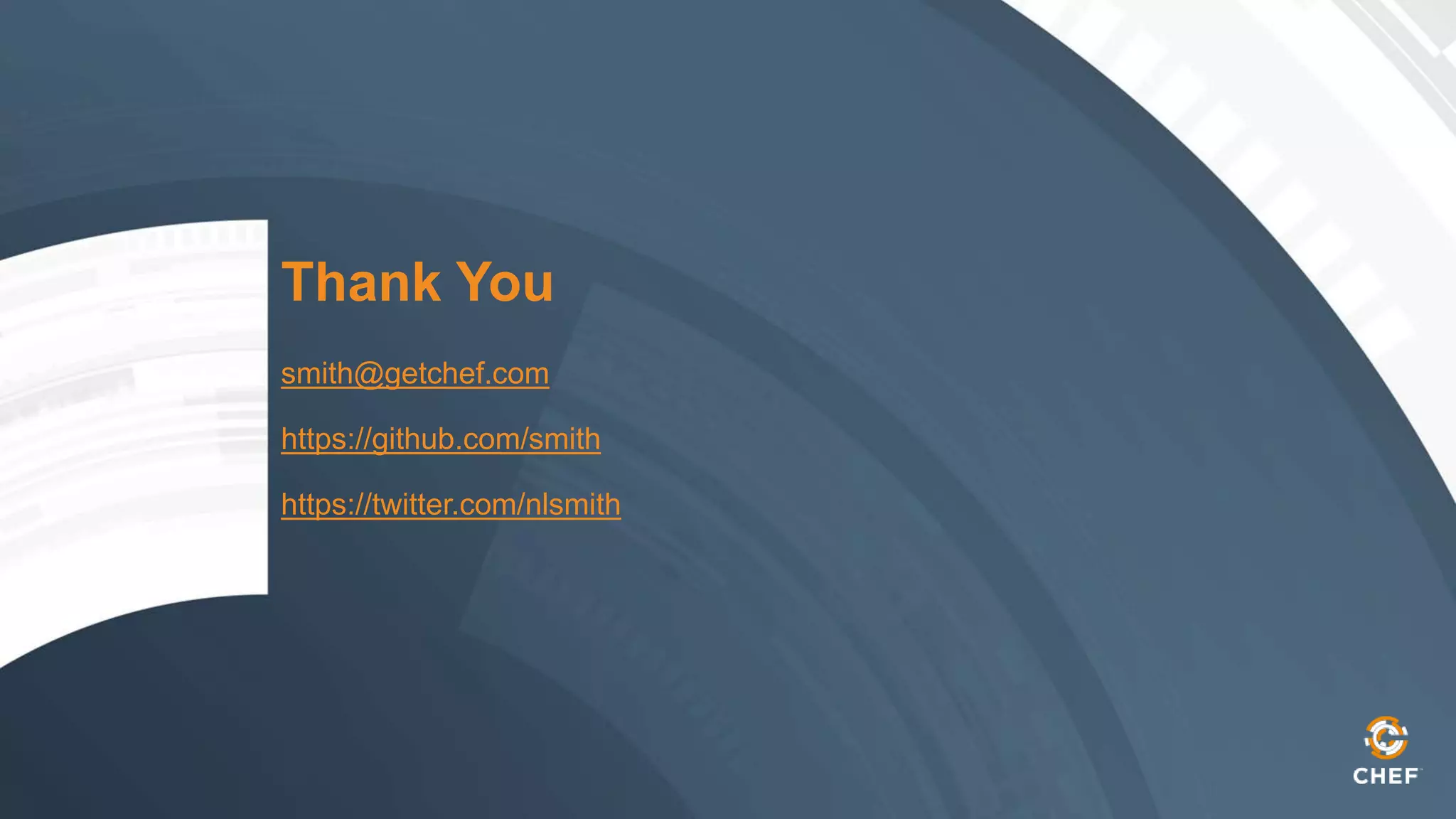 Thank You
smith@getchef.com
https://github.com/smith
https://twitter.com/nlsmith
 
