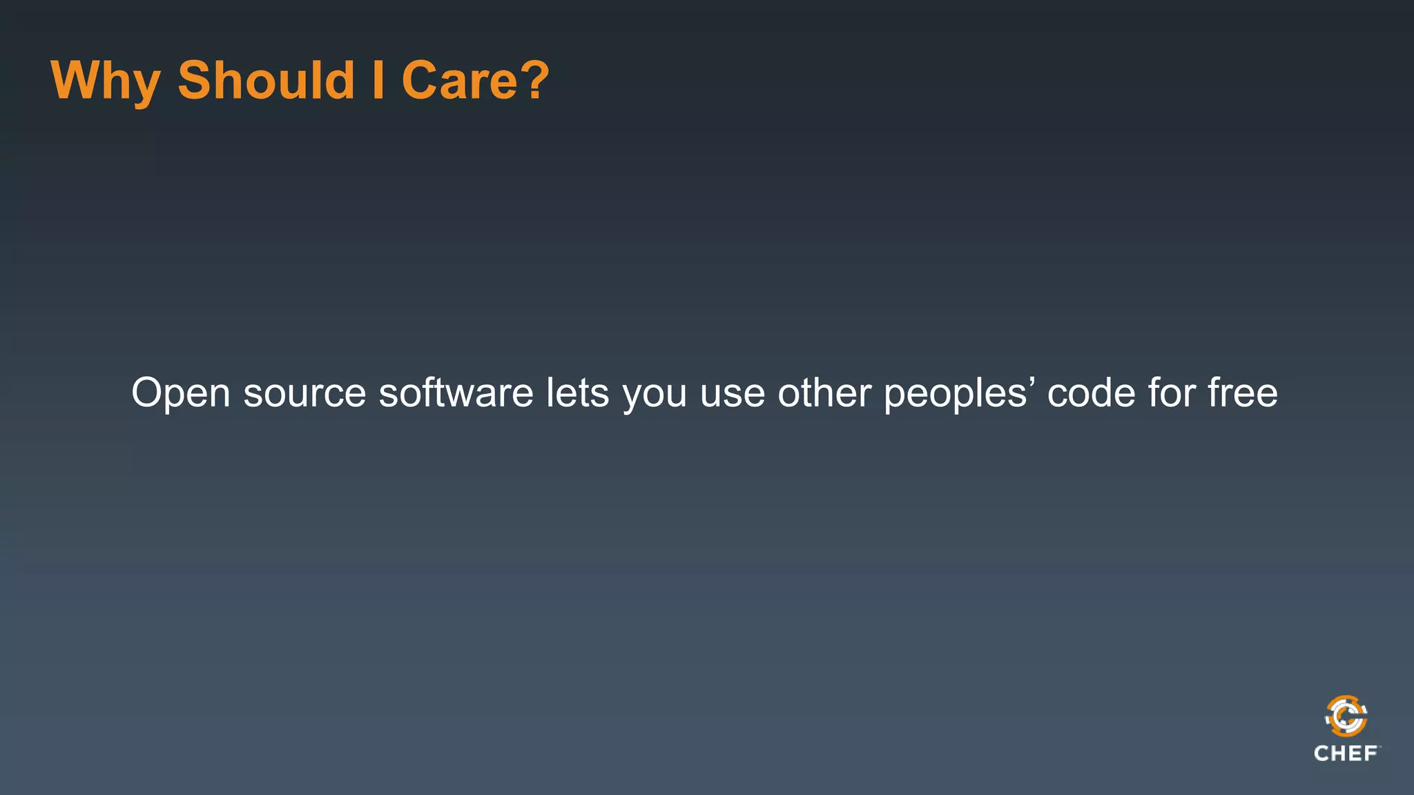 Why Should I Care?
Open source software lets you use other peoples’ code for free
 