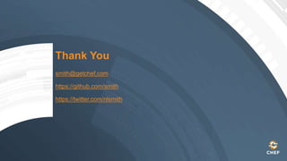 Thank You
smith@getchef.com
https://github.com/smith
https://twitter.com/nlsmith
 