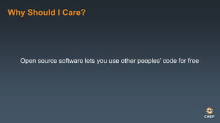 Why Should I Care?
Open source software lets you use other peoples’ code for free
 