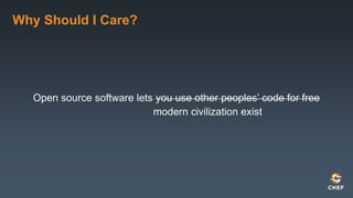 Why Should I Care?
Open source software lets you use other peoples’ code for free
modern civilization exist
 