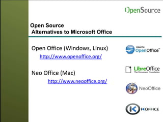 Open Source
Alternatives to Microsoft Office
Open Office (Windows, Linux)
http://www.openoffice.org/
Neo Office (Mac)
http://www.neooffice.org/
 