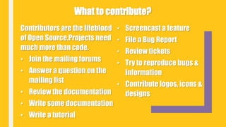 Contributors are the lifeblood
of Open Source.Projects need
much more than code.
• Join the mailing forums
• Answer a question on the
mailing list
• Review the documentation
• Write some documentation
• Write a tutorial
• Screencast a feature
• File a Bug Report
• Review tickets
• Try to reproduce bugs &
information
• Contribute logos, icons &
designs
What to contribute?
 