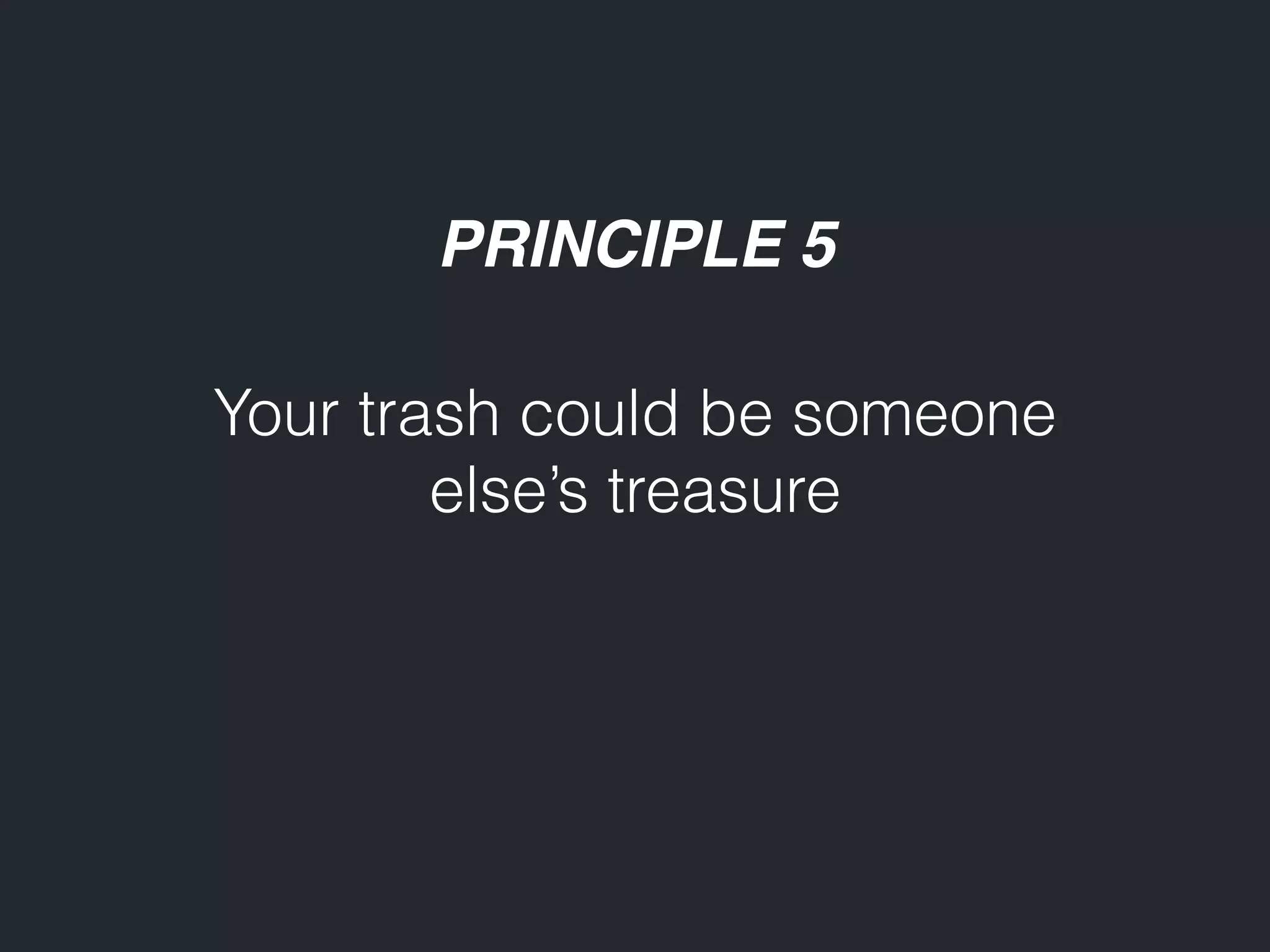 PRINCIPLE 5 Your trash could be someone else’s treasure 