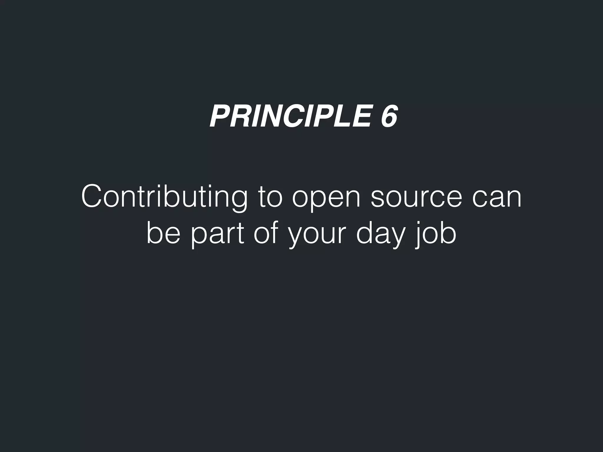 PRINCIPLE 6 Contributing to open source can be part of your day job 