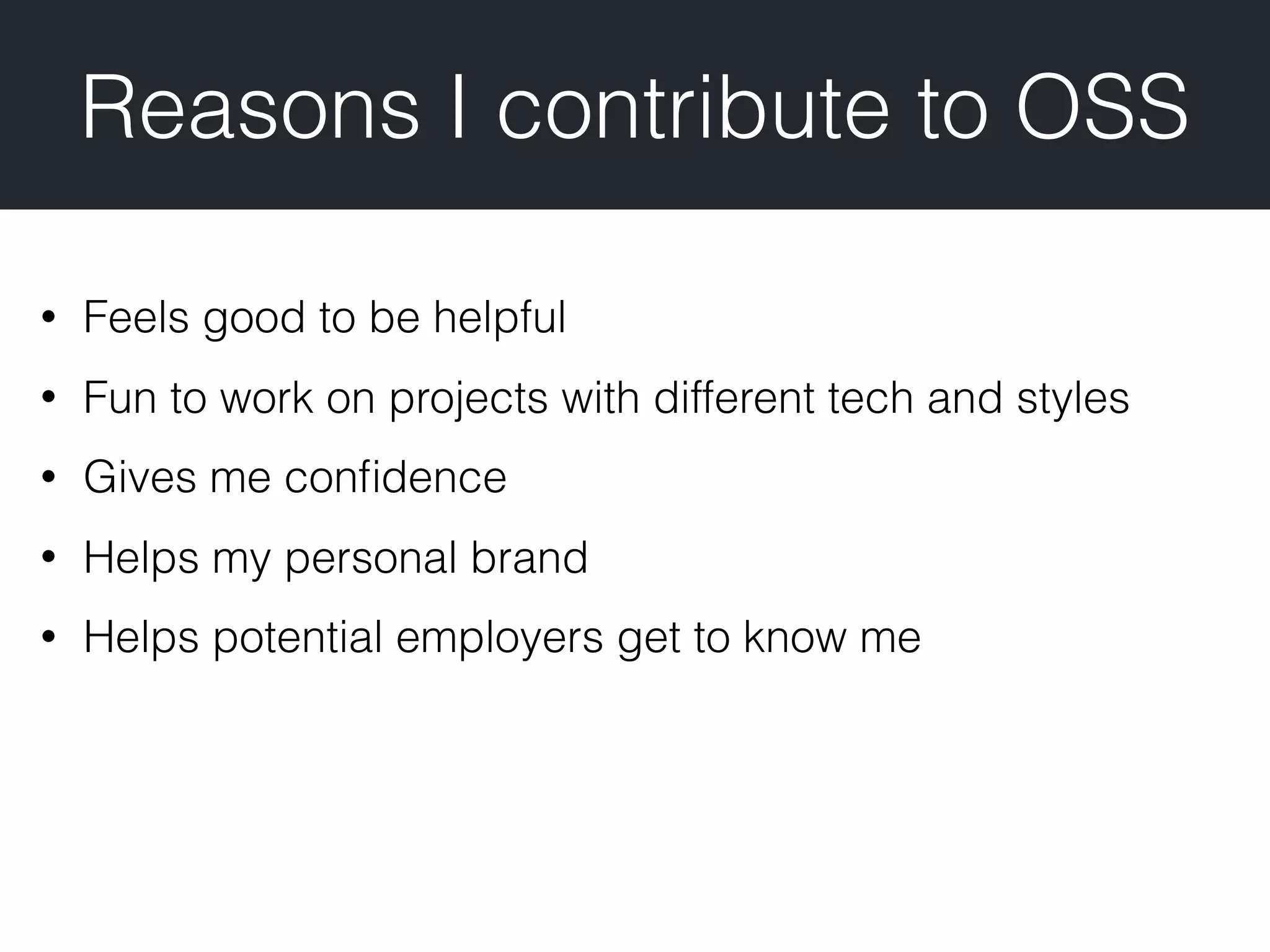 Reasons I contribute to OSS • Feels good to be helpful • Fun to work on projects with different tech and styles • Gives me conﬁdence • Helps my personal brand • Helps potential employers get to know me 