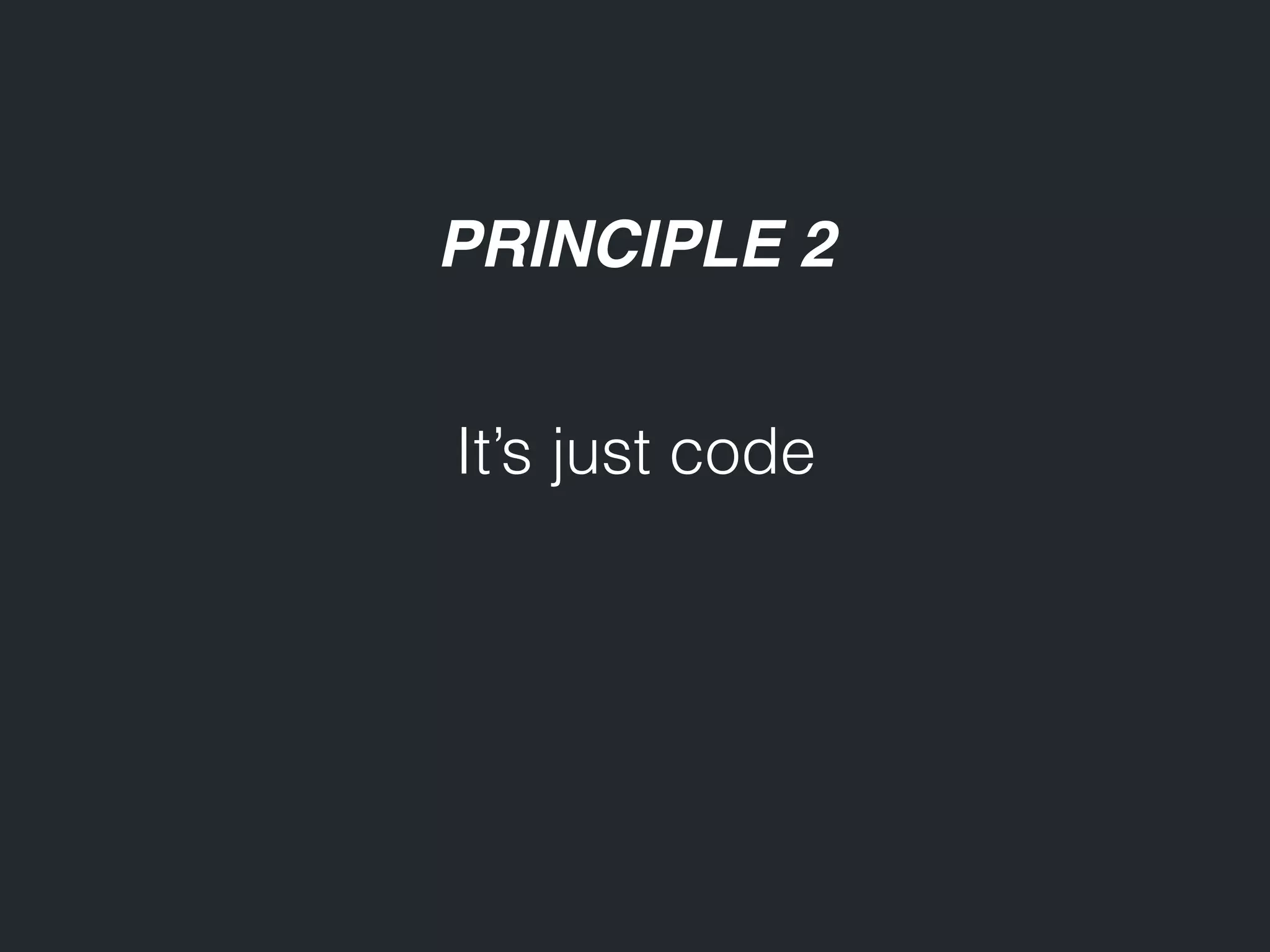 PRINCIPLE 2 It’s just code 